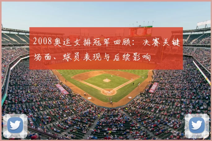 2008奥运女排冠军回顾:决赛关键场面、球员表现与后续影响