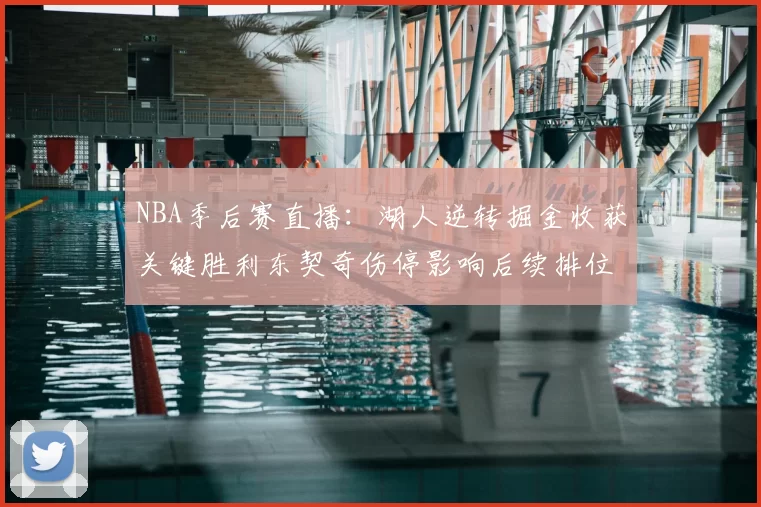 NBA季后赛直播：湖人逆转掘金收获关键胜利东契奇伤停影响后续排位争夺