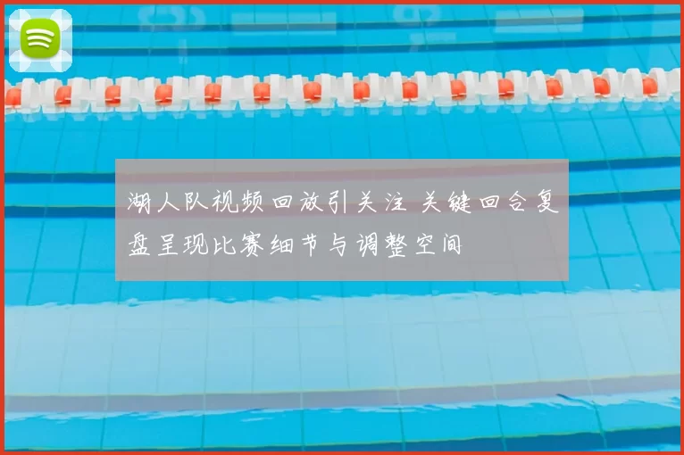 湖人队视频回放引关注 关键回合复盘呈现比赛细节与调整空间