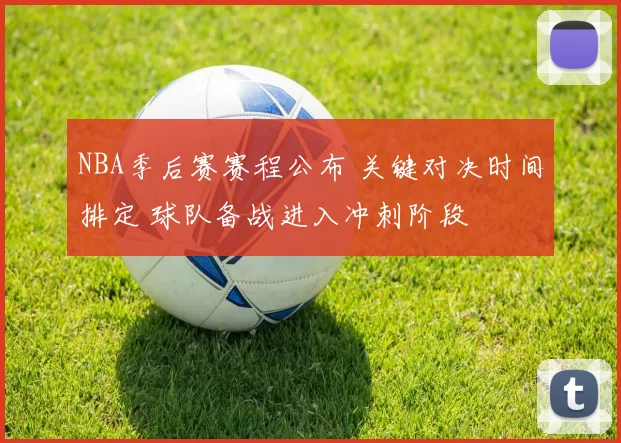 NBA季后赛赛程公布 关键对决时间排定 球队备战进入冲刺阶段