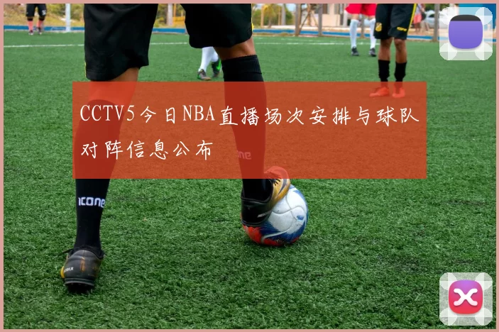 CCTV5今日NBA直播场次安排与球队对阵信息公布