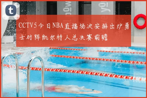 CCTV5今日NBA直播场次安排出炉勇士对阵凯尔特人总决赛前瞻