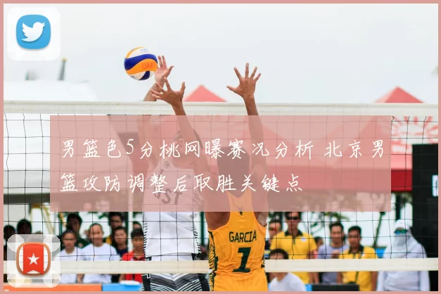 男篮色5分桃网曝赛况分析 北京男篮攻防调整后取胜关键点