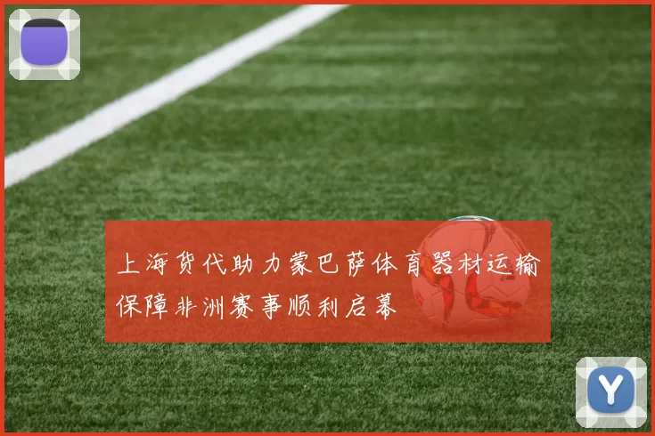 上海货代助力蒙巴萨体育器材运输保障非洲赛事顺利启幕
