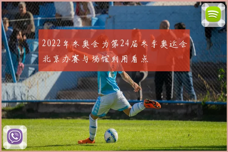 2022年冬奥会为第24届冬季奥运会北京办赛与场馆利用看点