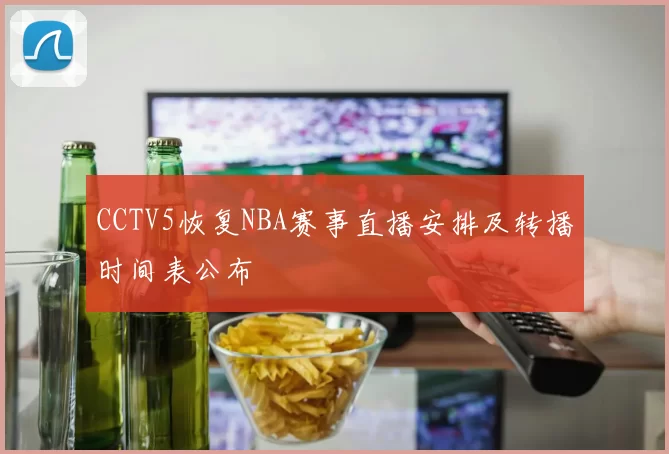 CCTV5恢复NBA赛事直播安排及转播时间表公布