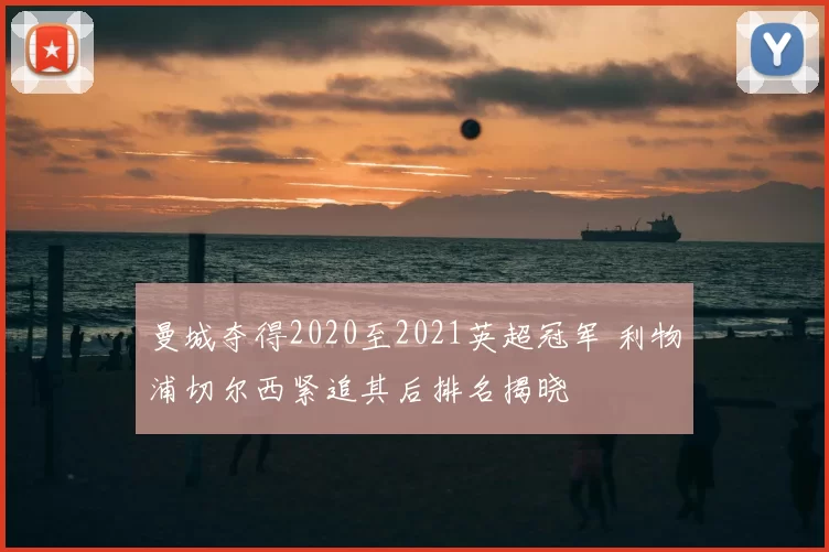 曼城夺得2020至2021英超冠军 利物浦切尔西紧追其后排名揭晓