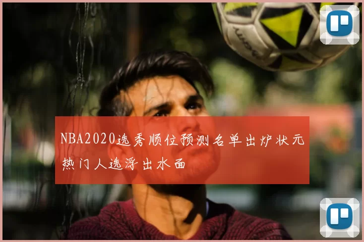 NBA2020选秀顺位预测名单出炉状元热门人选浮出水面