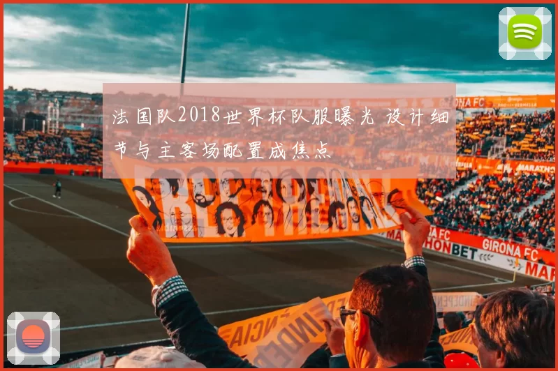 法国队2018世界杯队服曝光 设计细节与主客场配置成焦点