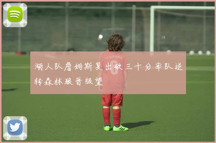 湖人队詹姆斯复出砍三十分率队逆转森林狼晋级望