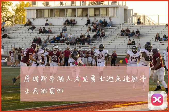 詹姆斯率湖人力克勇士迎来连胜冲击西部前四