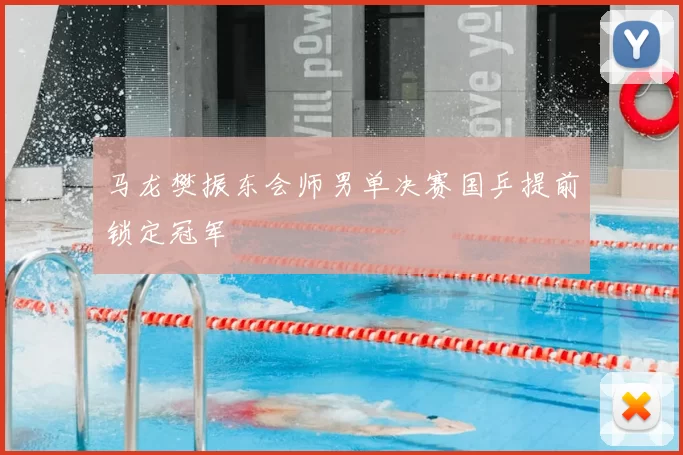 马龙樊振东会师男单决赛国乒提前锁定冠军