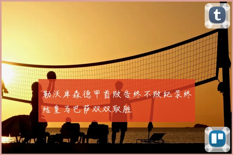 勒沃库森德甲首败告终不败纪录终结皇马巴萨双双取胜