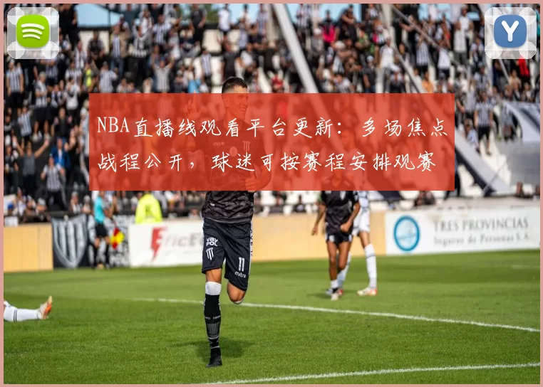 NBA直播线观看平台更新：多场焦点战程公开，球迷可按赛程安排观赛