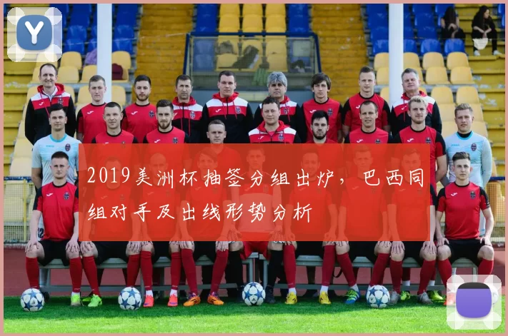 2019美洲杯抽签分组出炉，巴西同组对手及出线形势分析