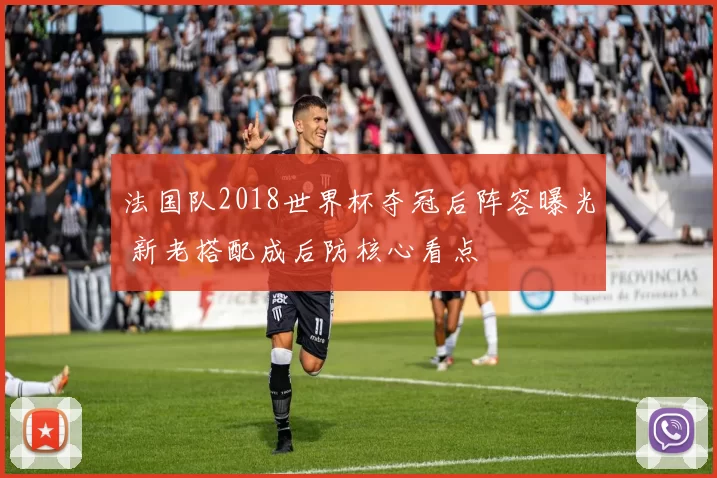 法国队2018世界杯夺冠后阵容曝光 新老搭配成后防核心看点