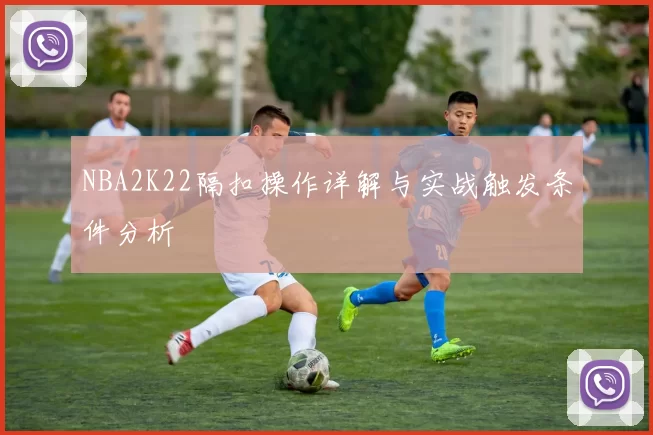 NBA2K22隔扣操作详解与实战触发条件分析