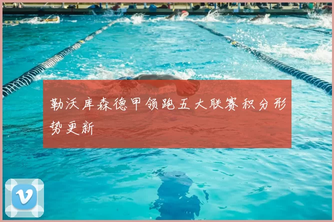 勒沃库森德甲领跑五大联赛积分形势更新