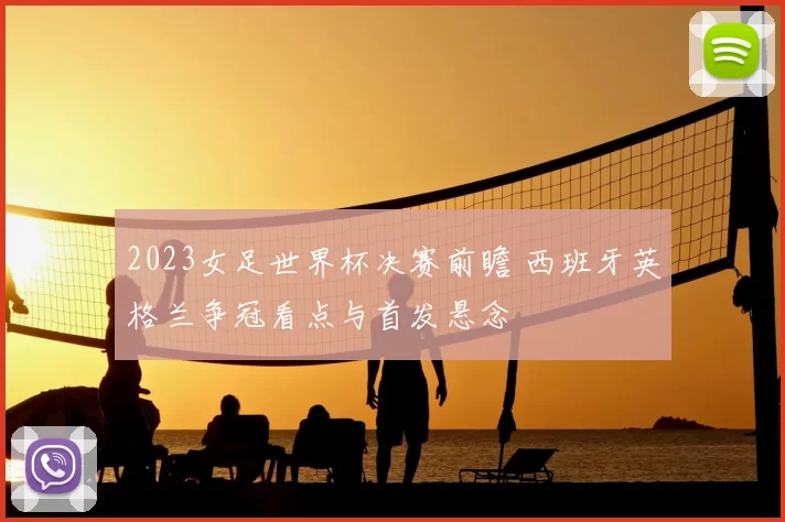 2023女足世界杯决赛前瞻 西班牙英格兰争冠看点与首发悬念