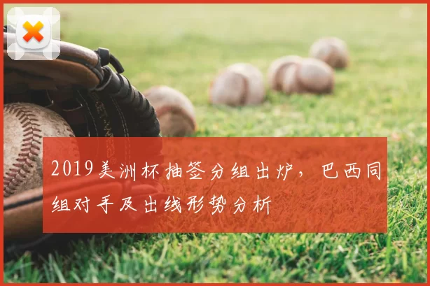 2019美洲杯抽签分组出炉，巴西同组对手及出线形势分析