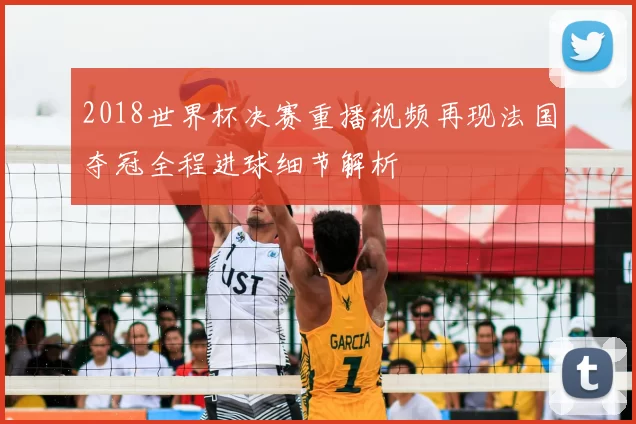 2018世界杯决赛重播视频再现法国夺冠全程进球细节解析