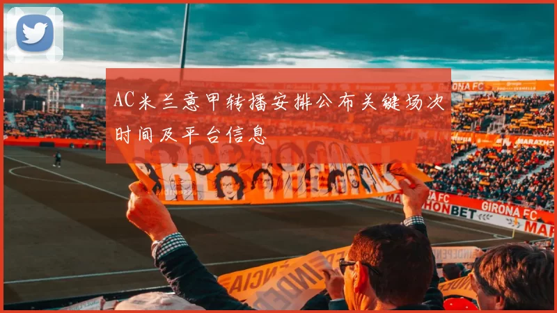 AC米兰意甲转播安排公布关键场次时间及平台信息