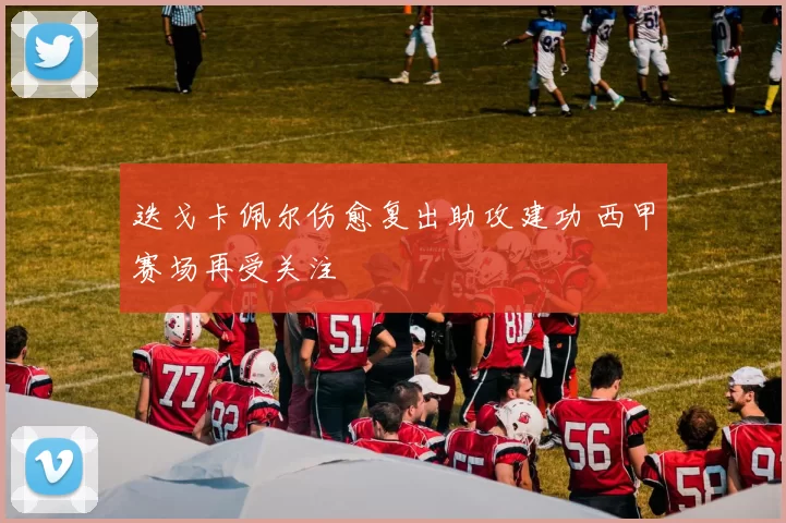 迭戈卡佩尔伤愈复出助攻建功 西甲赛场再受关注