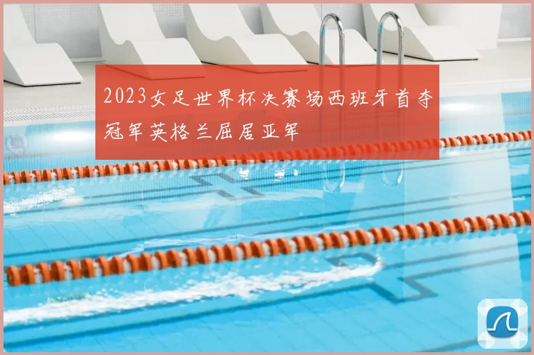 2023女足世界杯决赛场西班牙首夺冠军英格兰屈居亚军