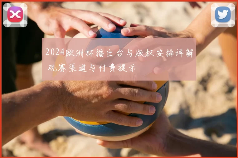 2024欧洲杯播出台与版权安排详解 观赛渠道与付费提示