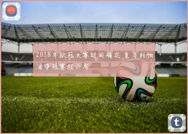 2018年欧冠决赛时间确定 皇马利物浦争冠赛程公布
