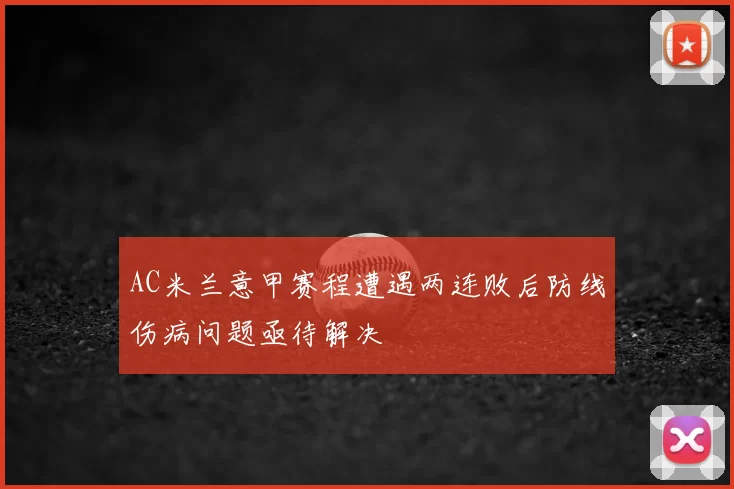 AC米兰意甲赛程遭遇两连败后防线伤病问题亟待解决