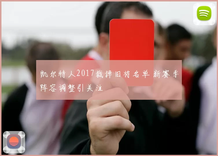 凯尔特人2017裁掉旧将名单 新赛季阵容调整引关注