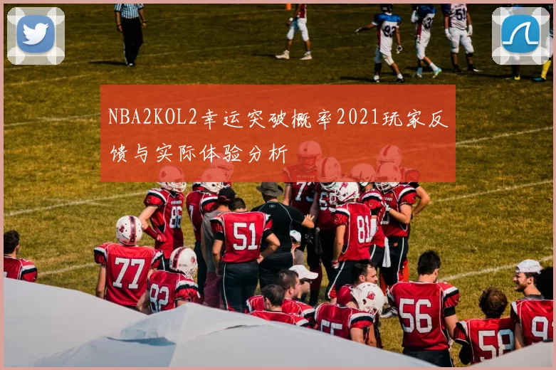 NBA2KOL2幸运突破概率2021玩家反馈与实际体验分析