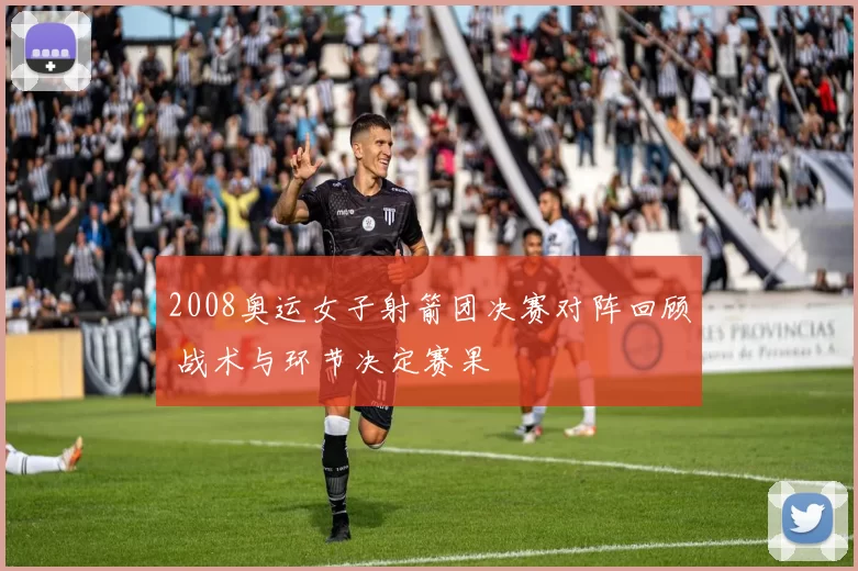 2008奥运女子射箭团决赛对阵回顾 战术与环节决定赛果