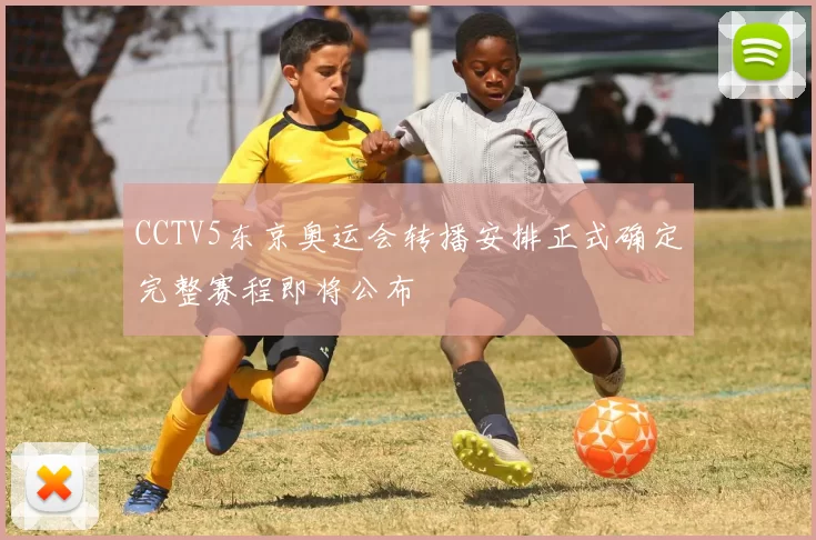 CCTV5东京奥运会转播安排正式确定完整赛程即将公布
