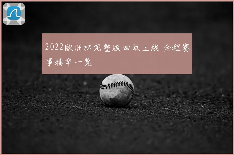 2022欧洲杯完整版回放上线 全程赛事精华一览