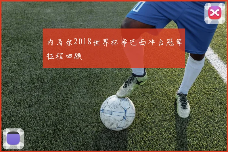 内马尔2018世界杯率巴西冲击冠军征程回顾