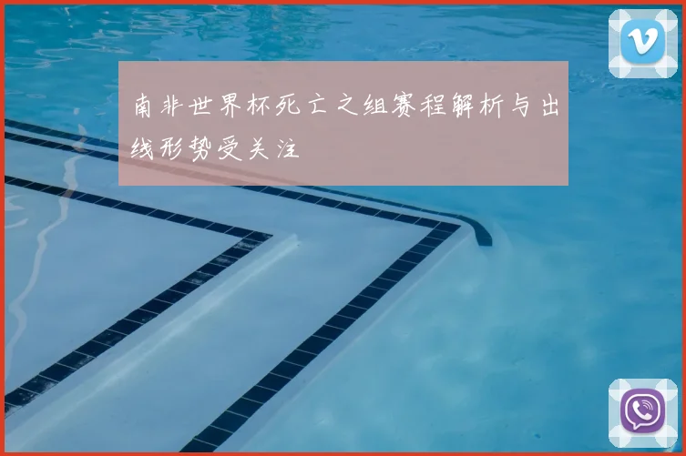 南非世界杯死亡之组赛程解析与出线形势受关注