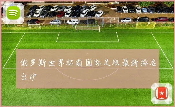 俄罗斯世界杯前国际足联最新排名出炉