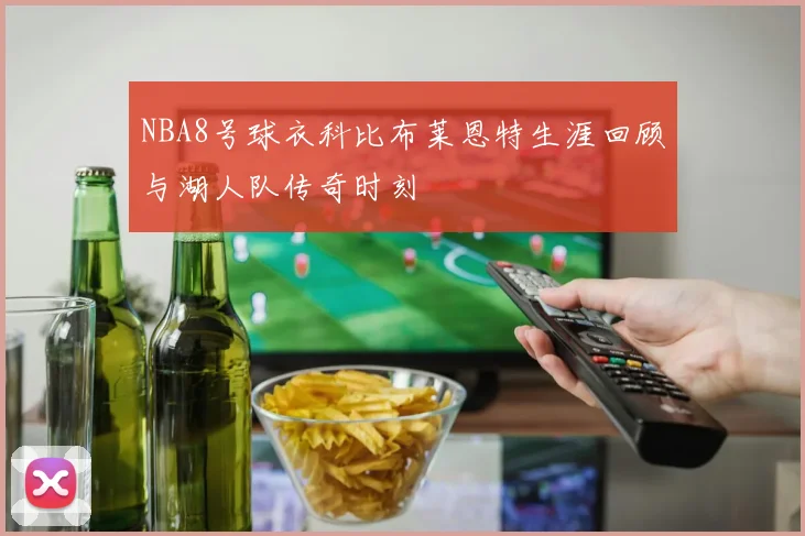 NBA8号球衣科比布莱恩特生涯回顾与湖人队传奇时刻
