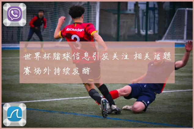 世界杯赌球信息引发关注 相关话题赛场外持续发酵