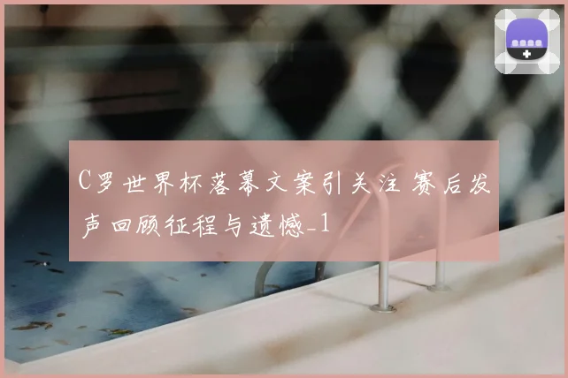 C罗世界杯落幕文案引关注 赛后发声回顾征程与遗憾_1