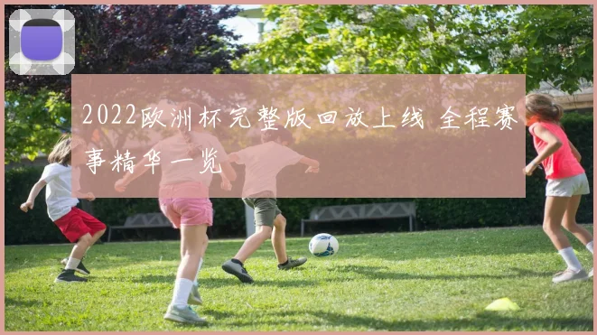 2022欧洲杯完整版回放上线 全程赛事精华一览