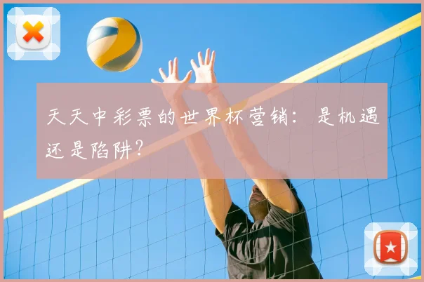 天天中彩票的世界杯营销：是机遇还是陷阱？