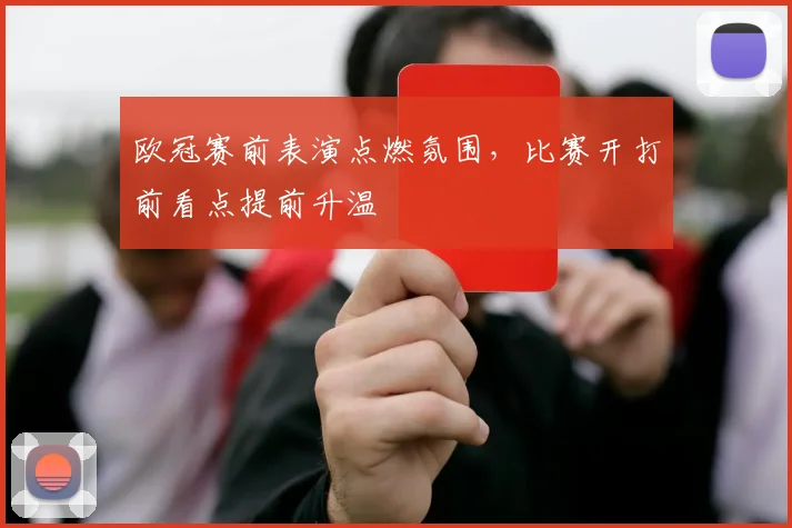 欧冠赛前表演点燃氛围，比赛开打前看点提前升温