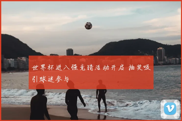 世界杯进八强竞猜活动开启 抽奖吸引球迷参与