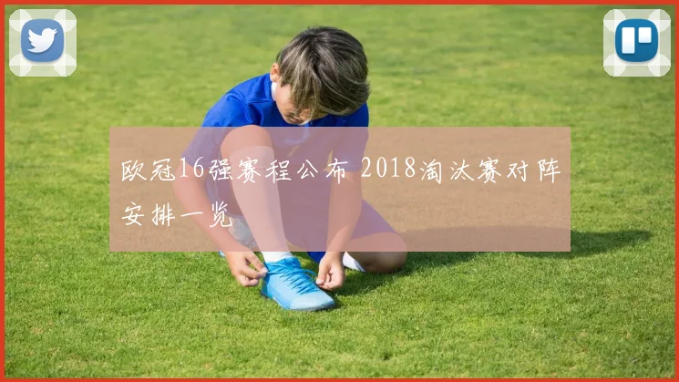 欧冠16强赛程公布 2018淘汰赛对阵安排一览
