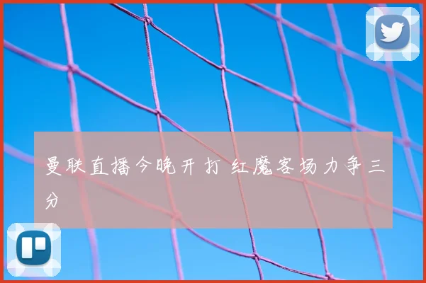 曼联直播今晚开打 红魔客场力争三分